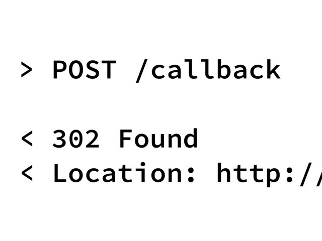 > POST /callback
< 302 Found
< Location: http://

