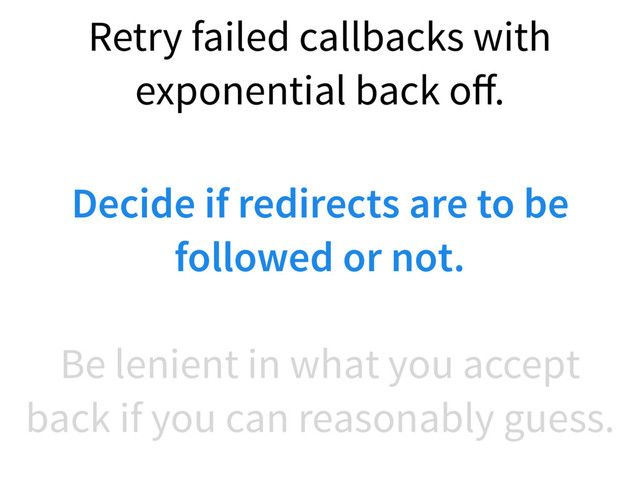 Be lenient in what you accept
back if you can reasonably guess.
Retry failed callbacks with
exponential back oﬀ.
Decide if redirects are to be
followed or not.
