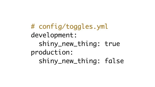 # config/toggles.yml
development:
shiny_new_thing: true
production:
shiny_new_thing: false
