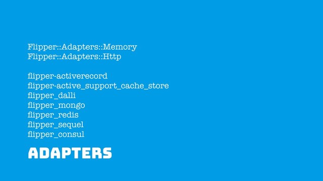 ADAPTERS
Flipper::Adapters::Memory
Flipper::Adapters::Http
ﬂipper-activerecord
ﬂipper-active_support_cache_store
ﬂipper_dalli
ﬂipper_mongo
ﬂipper_redis
ﬂipper_sequel
ﬂipper_consul
