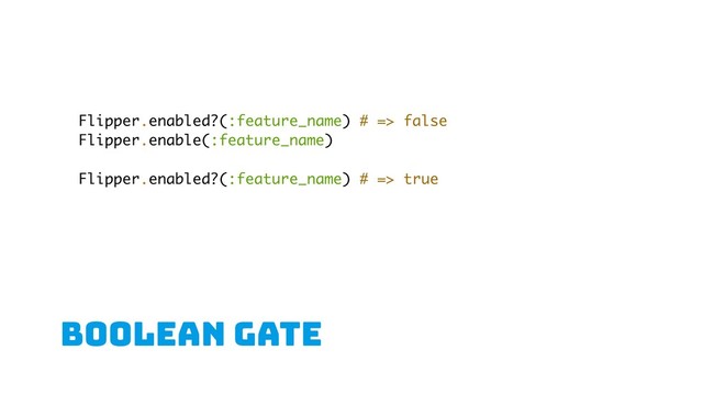 boolean gate
Flipper.enabled?(:feature_name) # => false
Flipper.enable(:feature_name)
Flipper.enabled?(:feature_name) # => true
