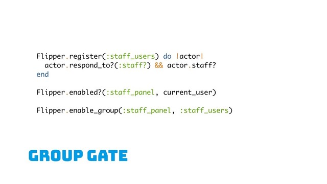 GROUP gate
Flipper.register(:staff_users) do |actor|
actor.respond_to?(:staff?) && actor.staff?
end
Flipper.enabled?(:staff_panel, current_user)
Flipper.enable_group(:staff_panel, :staff_users)
