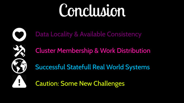 Conclusion
Data Locality & Available Consistency
Cluster Membership & Work Distribution
Successful Statefull Real World Systems
Caution: Some New Challenges
