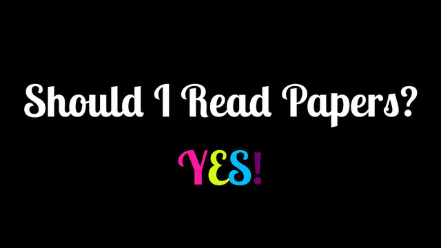 Should I Read Papers?
YES!
