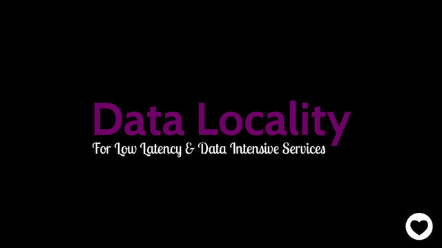 Data Locality
For Low Latency & Data Intensive Services
