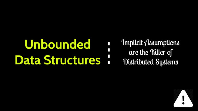 Unbounded
Data Structures
Implicit Assumptions
are the Killer of
Distributed Systems
