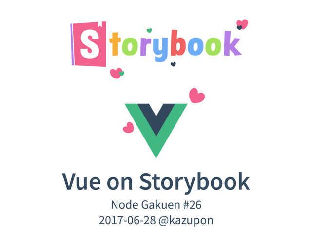 Vue on Storybook
Node Gakuen #26
2017-06-28 @kazupon
