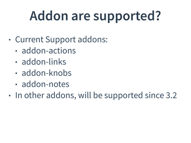 Addon are supported?
• Current Support addons:
• addon-actions
• addon-links
• addon-knobs
• addon-notes
• In other addons, will be supported since 3.2
