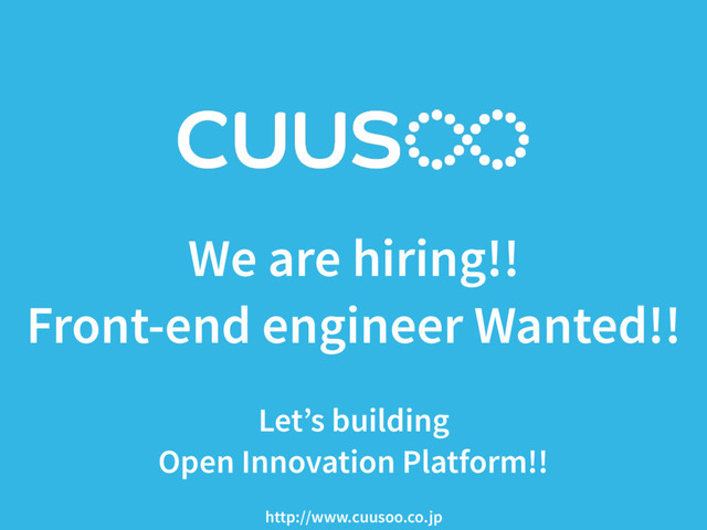 We are hiring!!
Front-end engineer Wanted!!
 
Let’s building
Open Innovation Platform!!
http://www.cuusoo.co.jp
