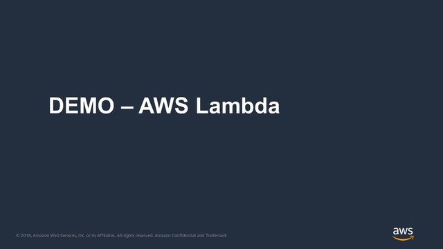 © 2018, Amazon Web Services, Inc. or its Affiliates. All rights reserved. Amazon Confidential and Trademark
DEMO – AWS Lambda
