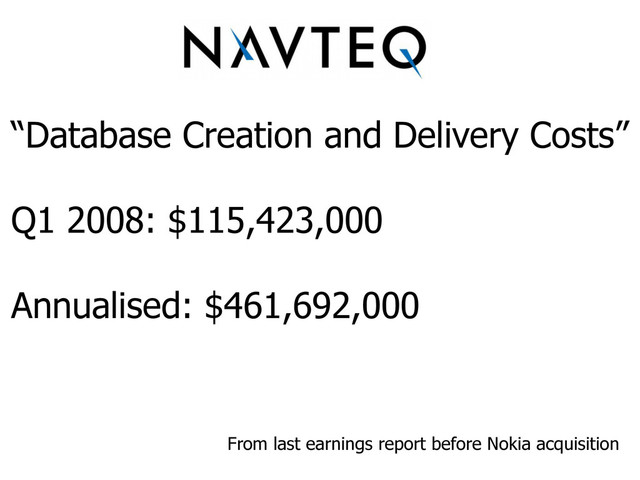 “Database Creation and Delivery Costs”
Q1 2008: $115,423,000
Annualised: $461,692,000
From last earnings report before Nokia acquisition
