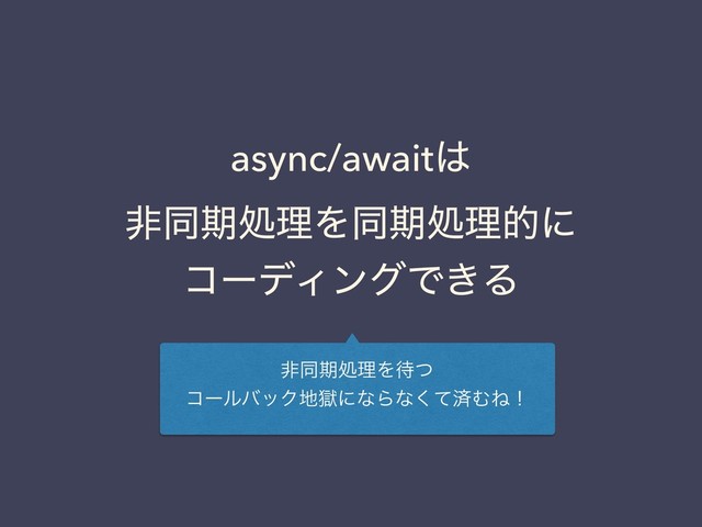 async/await͸
ඇಉظॲཧΛಉظॲཧతʹ
ίʔσΟϯάͰ͖Δ
ඇಉظॲཧΛ଴ͭ
ίʔϧόοΫ஍ࠈʹͳΒͳͯ͘ࡁΉͶʂ
