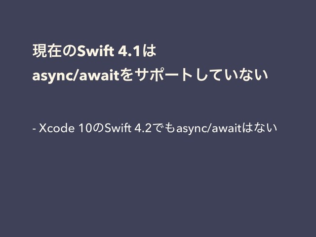 ݱࡏͷSwift 4.1͸
async/awaitΛαϙʔτ͍ͯ͠ͳ͍
- Xcode 10ͷSwift 4.2Ͱ΋async/await͸ͳ͍
