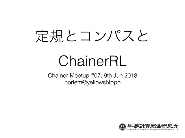 ఆنͱίϯύεͱ
ChainerRL
Chainer Meetup #07, 9th Jun 2018
horiem@yellowshippo
