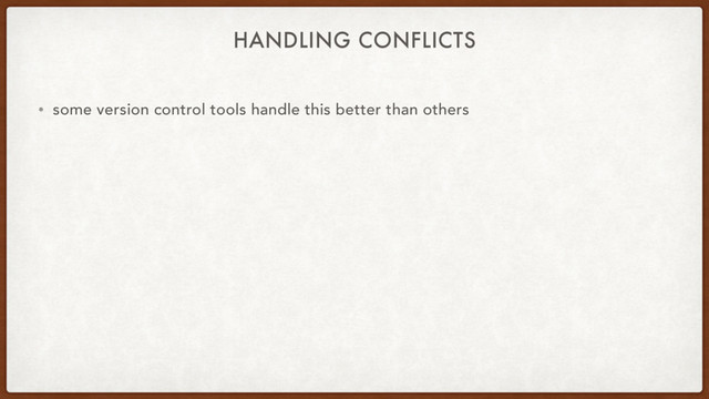 HANDLING CONFLICTS
• some version control tools handle this better than others
