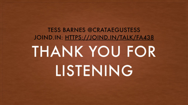 THANK YOU FOR
LISTENING
TESS BARNES @CRATAEGUSTESS
JOIND.IN: HTTPS://JOIND.IN/TALK/FA438
