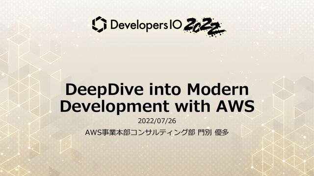DeepDive into Modern
Development with AWS
2022/07/26
AWS事業本部コンサルティング部 ⾨別 優多
