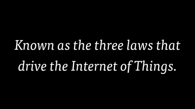 Known as the three laws that
drive the Internet of Things.
