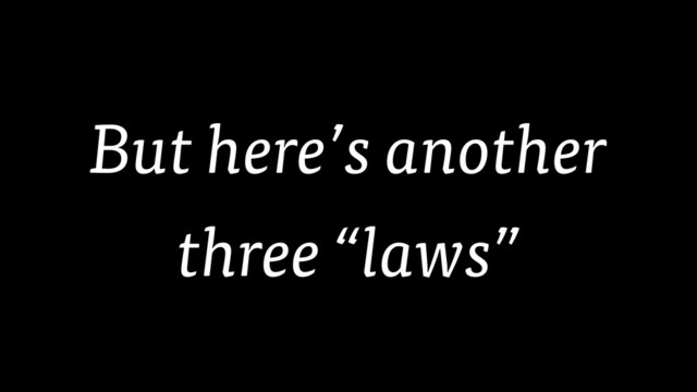 But here’s another
three “laws”
