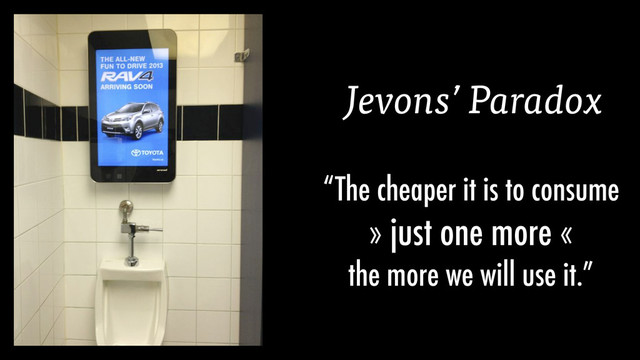 “The cheaper it is to consume
» just one more «
the more we will use it.”
Jevons’ Paradox
