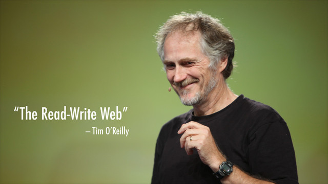 “The Read-Write Web”
— Tim O’Reilly
