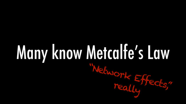 Many know Metcalfe’s Law
“Network Effects,
”
really
