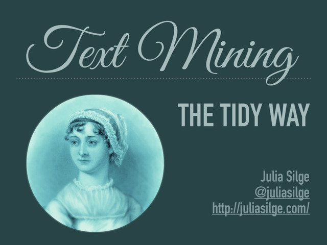THE TIDY WAY
Julia Silge
@juliasilge
http://juliasilge.com/
Text Mining
