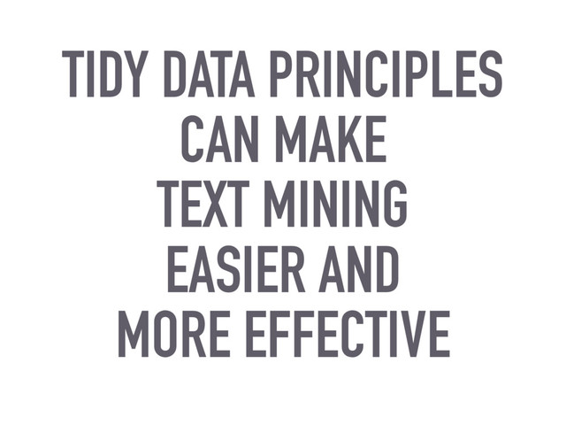 TIDY DATA PRINCIPLES
CAN MAKE
TEXT MINING
EASIER AND
MORE EFFECTIVE
