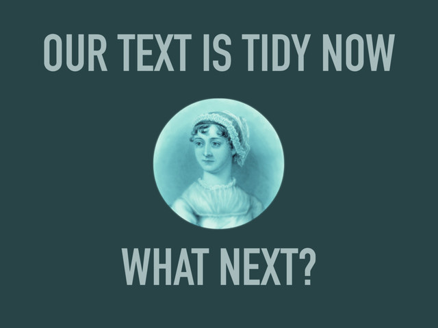 WHAT NEXT?
OUR TEXT IS TIDY NOW
