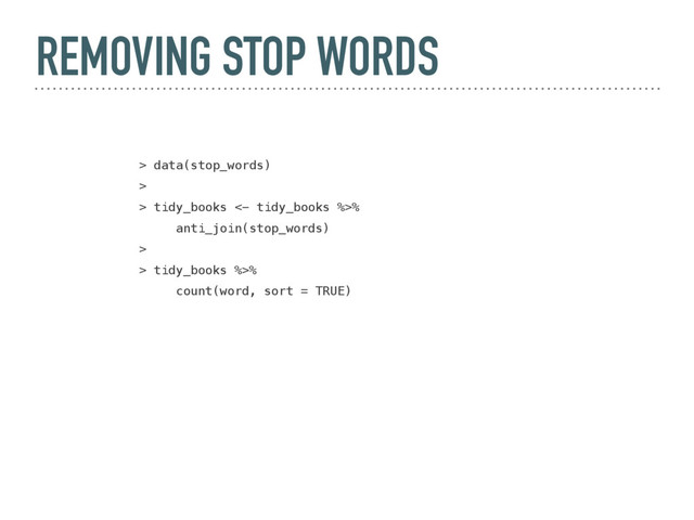 REMOVING STOP WORDS
> data(stop_words)
>
> tidy_books <- tidy_books %>%
anti_join(stop_words)
>
> tidy_books %>%
count(word, sort = TRUE)
