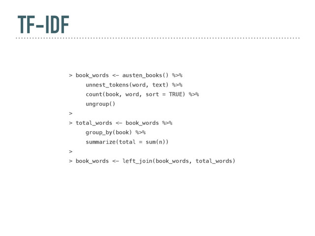TF-IDF
> book_words <- austen_books() %>%
unnest_tokens(word, text) %>%
count(book, word, sort = TRUE) %>%
ungroup()
>
> total_words <- book_words %>%
group_by(book) %>%
summarize(total = sum(n))
>
> book_words <- left_join(book_words, total_words)
