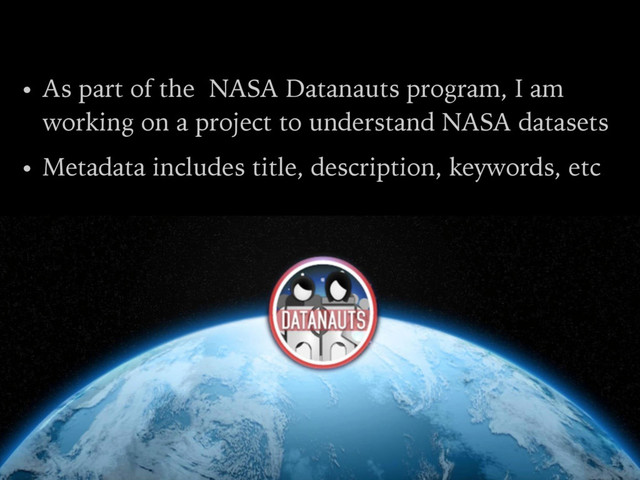 • As part of the NASA Datanauts program, I am
working on a project to understand NASA datasets
• Metadata includes title, description, keywords, etc
