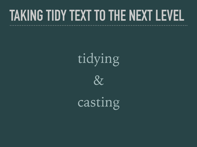 TAKING TIDY TEXT TO THE NEXT LEVEL
tidying
&
casting
