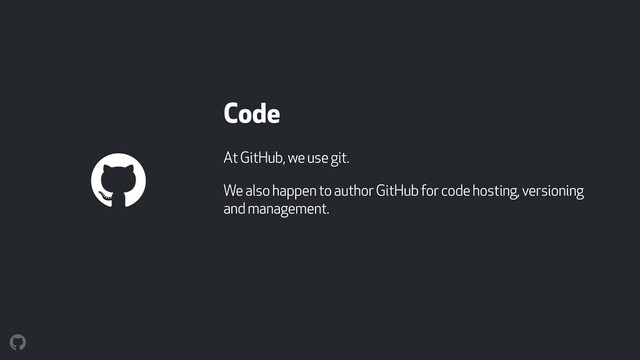 Code
At GitHub, we use git.
We also happen to author GitHub for code hosting, versioning
and management.

