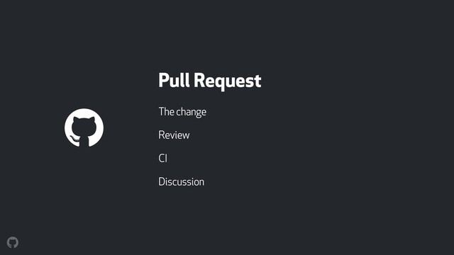Pull Request
The change
Review
CI
Discussion
