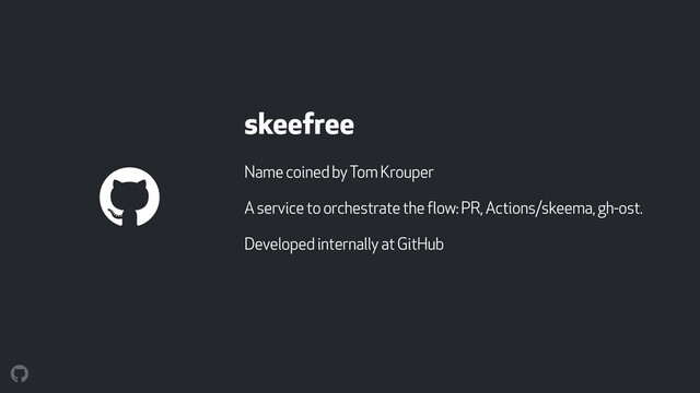 skeefree
Name coined by Tom Krouper
A service to orchestrate the flow: PR, Actions/skeema, gh-ost.
Developed internally at GitHub

