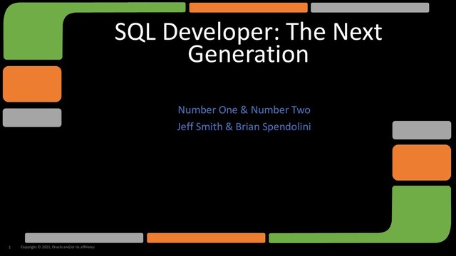 SQL Developer: The Next
Generation
Number One & Number Two
Jeff Smith & Brian Spendolini
Copyright © 2021, Oracle and/or its affiliates
1
