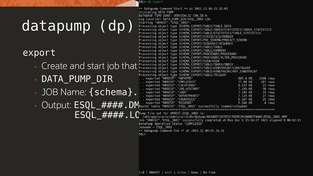 datapump (dp)
export
• Create and start job that exports current schema
• DATA_PUMP_DIR
• JOB Name: {schema}.ESQL_###
• Output: ESQL_####.DMP
ESQL_####.LOG

