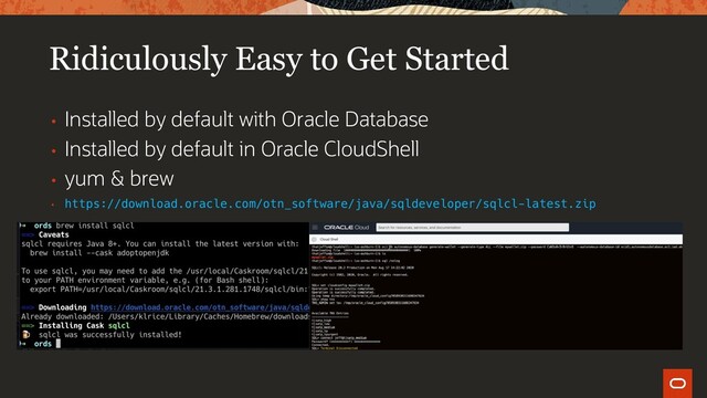 Ridiculously Easy to Get Started
• Installed by default with Oracle Database
• Installed by default in Oracle CloudShell
• yum & brew
• https://download.oracle.com/otn_software/java/sqldeveloper/sqlcl-latest.zip

