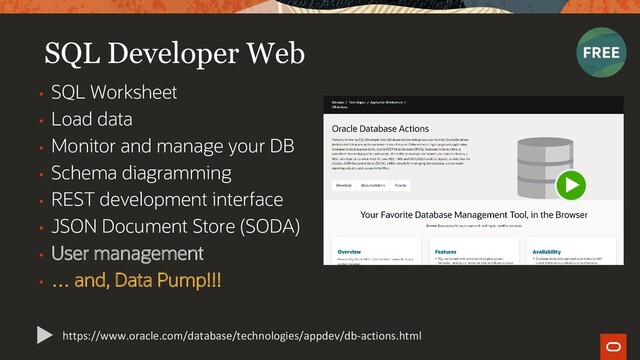 SQL Developer Web
• SQL Worksheet
• Load data
• Monitor and manage your DB
• Schema diagramming
• REST development interface
• JSON Document Store (SODA)
• User management
• … and, Data Pump!!!
https://www.oracle.com/database/technologies/appdev/db-actions.html
