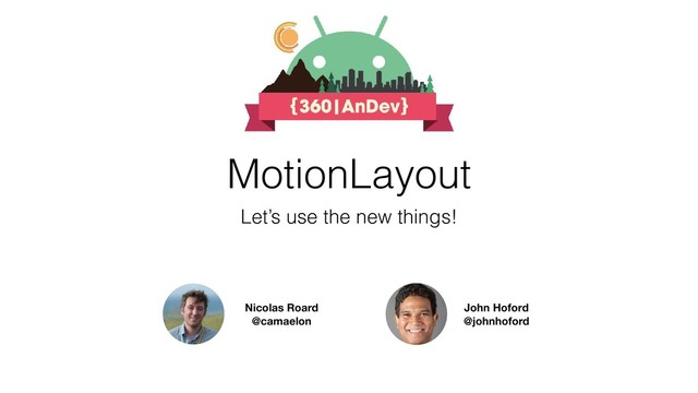Let’s use the new things!
Nicolas Roard
@camaelon
John Hoford
@johnhoford
MotionLayout

