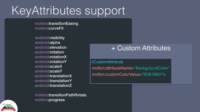 KeyAttributes support
motion:transitionEasing
motion:curveFit
android:visibility
android:alpha
android:elevation
android:rotation
android:rotationX
android:rotationY
android:scaleX
android:scaleY
android:translationX
android:translationY
android:translationZ
motion:transitionPathRotate
motion:progress
+ Custom Attributes


