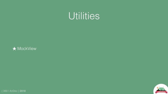 { 360 | AnDev } 2018
Utilities
★ MockView

