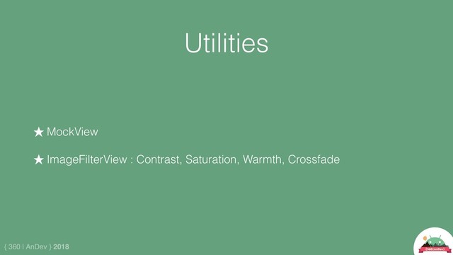 { 360 | AnDev } 2018
Utilities
★ MockView
★ ImageFilterView : Contrast, Saturation, Warmth, Crossfade
