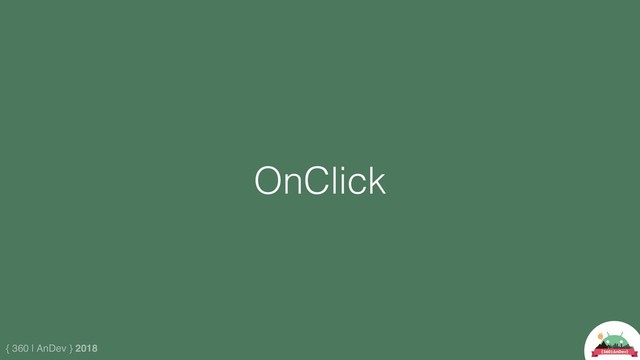 { 360 | AnDev } 2018
OnClick
