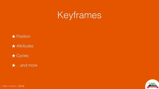 { 360 | AnDev } 2018
Keyframes
★ Position
★ Attributes
★ Cycles
★ …and more

