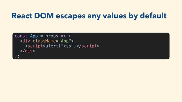 const App = props => (
<div>
alert(“xss")
</div>
);
React DOM escapes any values by default
