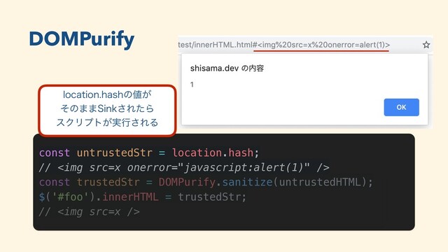 DOMPurify
const untrustedStr = location.hash;
// <img src="x">
const trustedStr = DOMPurify.sanitize(untrustedHTML);
$('#foo').innerHTML = trustedStr;
// <img src="x">
MPDBUJPOIBTIͷ஋͕
ͦͷ··4JOL͞ΕͨΒ
εΫϦϓτ͕࣮ߦ͞ΕΔ
