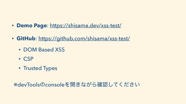 • Demo Page: https://shisama.dev/xss-test/
• GitHub: https://github.com/shisama/xss-test/
• DOM Based XSS
• CSP
• Trusted Types
※devToolsͷconsoleΛ։͖ͳ͕Β֬ೝ͍ͯͩ͘͠͞
