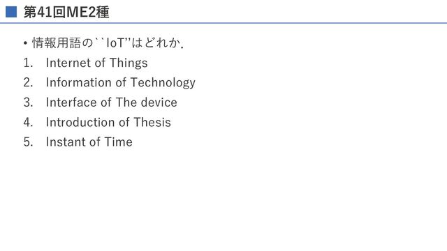 第41回ME2種
• 情報⽤語の``IoTʼʼはどれか．
1. Internet of Things
2. Information of Technology
3. Interface of The device
4. Introduction of Thesis
5. Instant of Time
